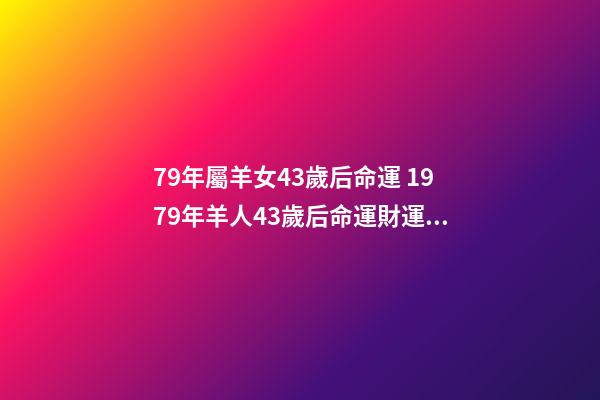 79年屬羊女43歲后命運 1979年羊人43歲后命運財運 1979年羊人財運女-第1張-觀點-玄機(jī)派